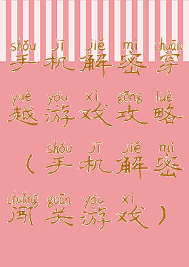 手机解密穿越游戏攻略(手机解密闯关游戏)