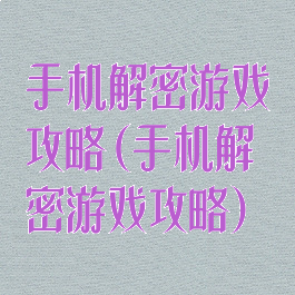 手机解密游戏攻略(手机解密游戏攻略)