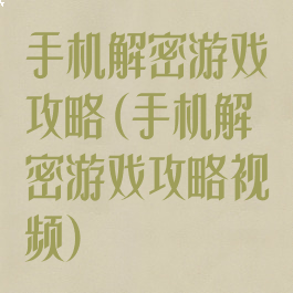 手机解密游戏攻略(手机解密游戏攻略视频)