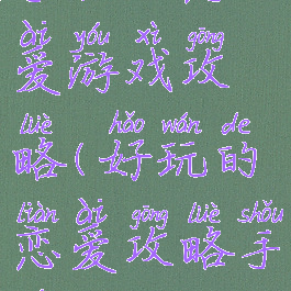 手机谈恋爱游戏攻略(好玩的恋爱攻略手游)