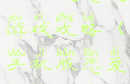 手机谈恋爱游戏攻略(手机版恋爱攻略游戏)