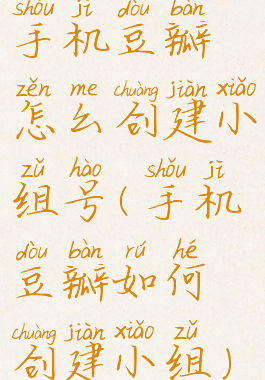 手机豆瓣怎么创建小组号(手机豆瓣如何创建小组)