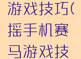 手机赛马游戏技巧(摇手机赛马游戏技巧)