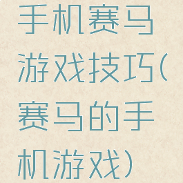 手机赛马游戏技巧(赛马的手机游戏)