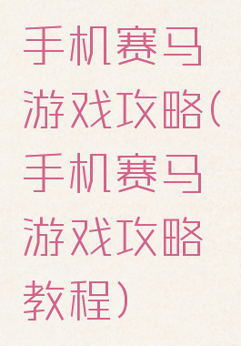 手机赛马游戏攻略(手机赛马游戏攻略教程)