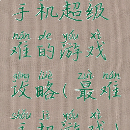 手机超级难的游戏攻略(最难手机游戏)