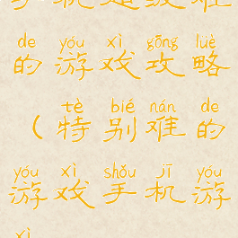 手机超级难的游戏攻略(特别难的游戏手机游戏)