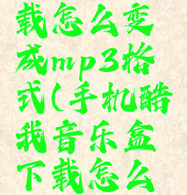 手机酷我音乐盒下载怎么变成mp3格式(手机酷我音乐盒下载怎么变成mp3格式了)