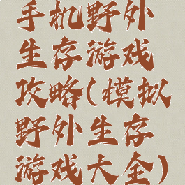 手机野外生存游戏攻略(模拟野外生存游戏大全)