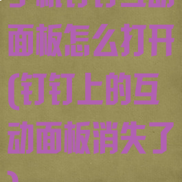 手机钉钉互动面板怎么打开(钉钉上的互动面板消失了)