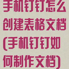 手机钉钉怎么创建表格文档(手机钉钉如何制作文档)