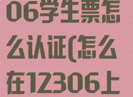 手机铁路12306学生票怎么认证(怎么在12306上认证学生票)