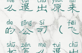 手机飞书怎么退出原来的公司(飞书怎么退出个人版本)