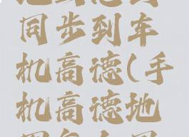 手机高德地图怎么同步到车机高德(手机高德地图怎么同步到车上)