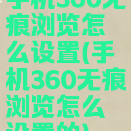 手机360无痕浏览怎么设置(手机360无痕浏览怎么设置的)