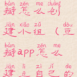 手机app豆瓣怎么创建小组(豆瓣app怎么建立自己的小组)