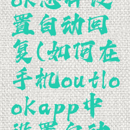 手机outlook怎样设置自动回复(如何在手机outlookapp中设置自动回复)