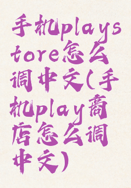 手机playstore怎么调中文(手机play商店怎么调中文)