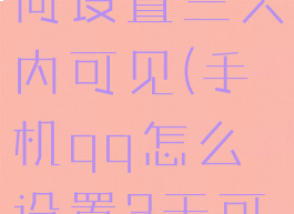 手机qq如何设置三天内可见(手机qq怎么设置3天可见)
