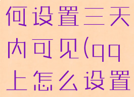 手机qq如何设置三天内可见(qq上怎么设置三天可见)