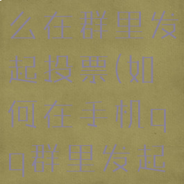 手机qq怎么在群里发起投票(如何在手机qq群里发起投票)