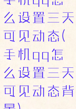 手机qq怎么设置三天可见动态(手机qq怎么设置三天可见动态背景)