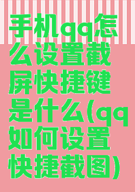 手机qq怎么设置截屏快捷键是什么(qq如何设置快捷截图)