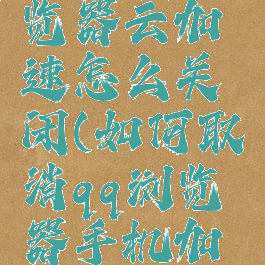 手机qq浏览器云加速怎么关闭(如何取消qq浏览器手机加速)