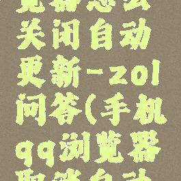 手机qq浏览器怎么关闭自动更新-zol问答(手机qq浏览器取消自动更新)