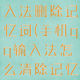 手机qq输入法删除记忆词(手机qq输入法怎么清除记忆功能)