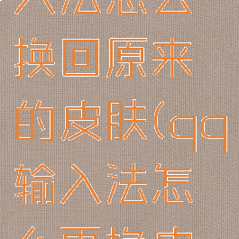 手机qq输入法怎么换回原来的皮肤(qq输入法怎么更换皮肤)