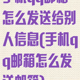 手机qq邮箱怎么发送给别人信息(手机qq邮箱怎么发送邮箱)