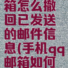 手机qq邮箱怎么撤回已发送的邮件信息(手机qq邮箱如何撤回邮件)