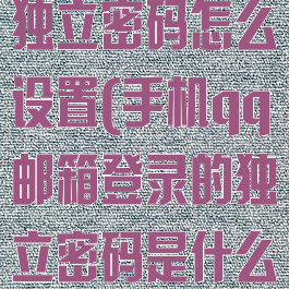 手机qq邮箱独立密码怎么设置(手机qq邮箱登录的独立密码是什么)