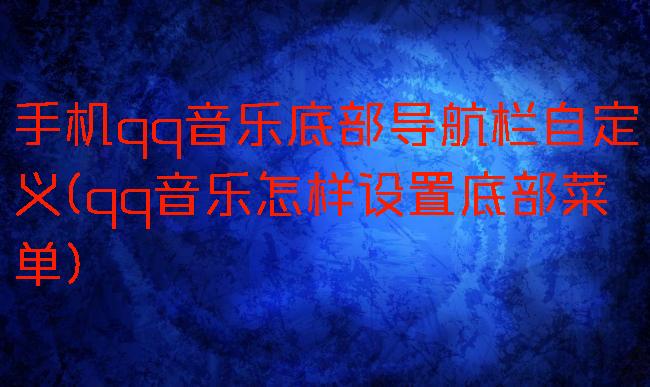 手机qq音乐底部导航栏自定义(qq音乐怎样设置底部菜单)