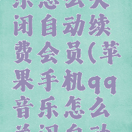 手机qq音乐怎么关闭自动续费会员(苹果手机qq音乐怎么关闭自动续费会员)