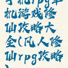 手机rpg单机游戏修仙攻略大全(凡人修仙rpg攻略)