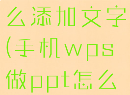 手机wps制作ppt怎么添加文字(手机wps做ppt怎么添加幻灯片)