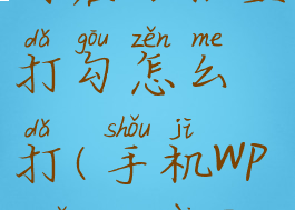 手机wps如何在方框里打勾怎么打(手机wps怎么在方框中打勾)