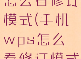 手机wps怎么看修订模式(手机wps怎么看修订模式内容)