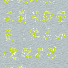 手机wps怎么制作封面页(手机wps怎样制作封面)