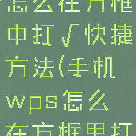 手机wps怎么在方框中打√快捷方法(手机wps怎么在方框里打字)