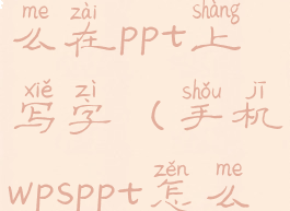 手机wps怎么在ppt上写字(手机wpsppt怎么编辑文字)