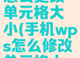 手机wps怎么更改单元格大小(手机wps怎么修改单元格大小)