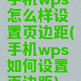手机wps怎么样设置页边距(手机wps如何设置页边距)