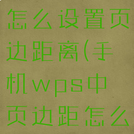 手机wps怎么设置页边距离(手机wps中页边距怎么设置)