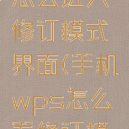 手机wps怎么进入修订模式界面(手机wps怎么看修订模式)