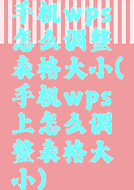 手机wps怎么调整表格大小(手机wps上怎么调整表格大小)