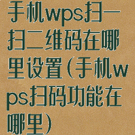 手机wps扫一扫二维码在哪里设置(手机wps扫码功能在哪里)