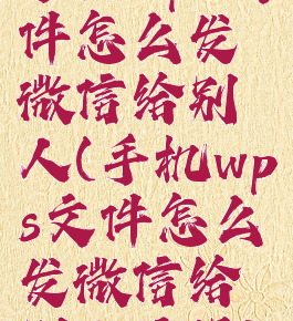 手机wps文件怎么发微信给别人(手机wps文件怎么发微信给别人编辑)